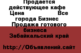 Продается действующее кафе › Цена ­ 18 000 000 - Все города Бизнес » Продажа готового бизнеса   . Забайкальский край